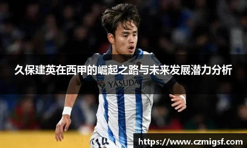 久保建英在西甲的崛起之路与未来发展潜力分析