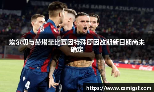 埃尔切与赫塔菲比赛因特殊原因改期新日期尚未确定